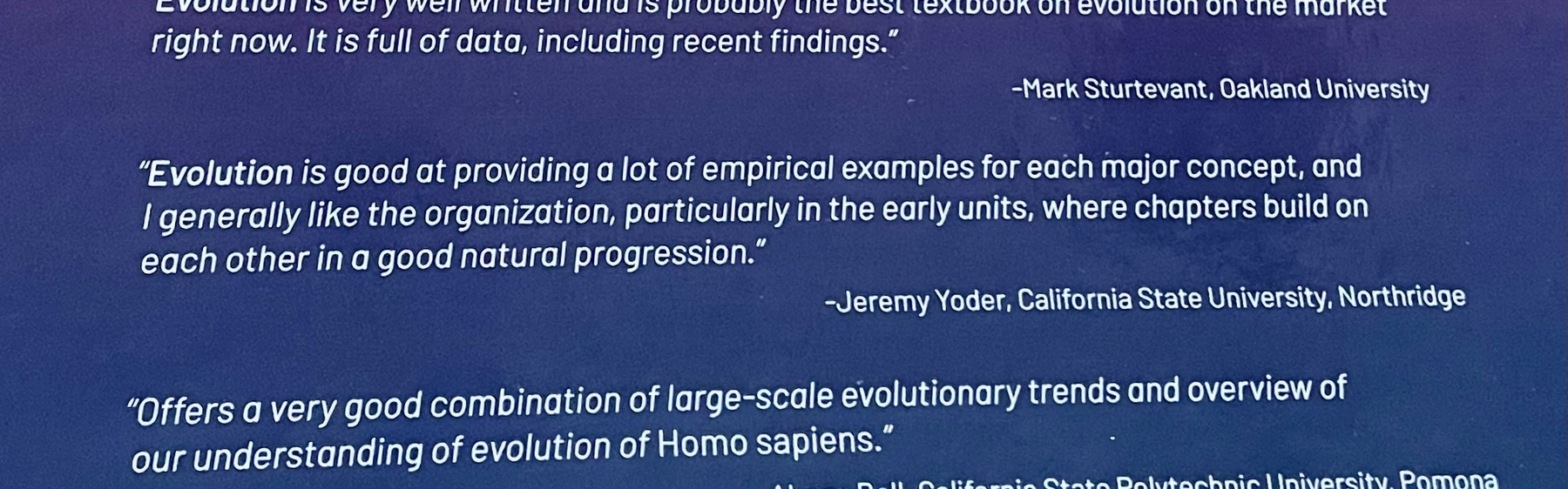 A closeup of the “praise,” focused on a comment by me, Jeremy Yoder, at  California State University Northridge: "Evolution is good at providing a lot of empirical examples for each major concept, and I generally like the organization, particularly in the early units, where chapters build on each other in a good natural progression."